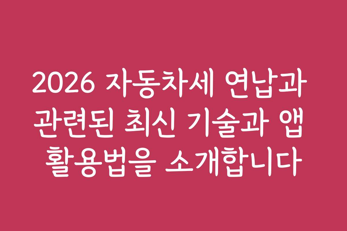 2026 자동차세 연납과 관련된 최신 기술과 앱 활용법을 소개합니다