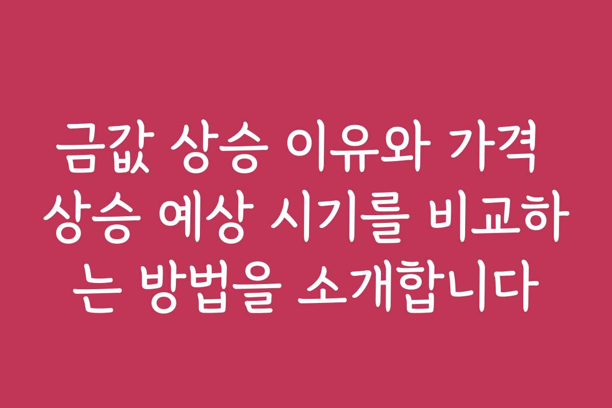 금값 상승 이유와 가격 상승 예상 시기를 비교하는 방법을 소개합니다