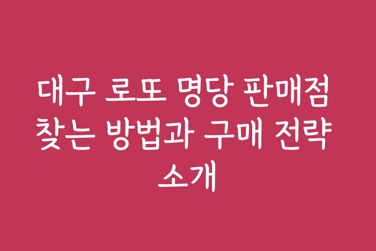 대구 로또 명당 판매점 찾는 방법과 구매 전략 소개