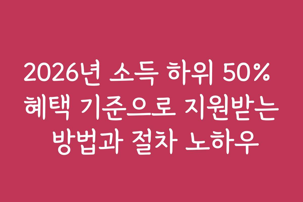 2026년 소득 하위 50% 혜택 기준으로 지원받는 방법과 절차 노하우