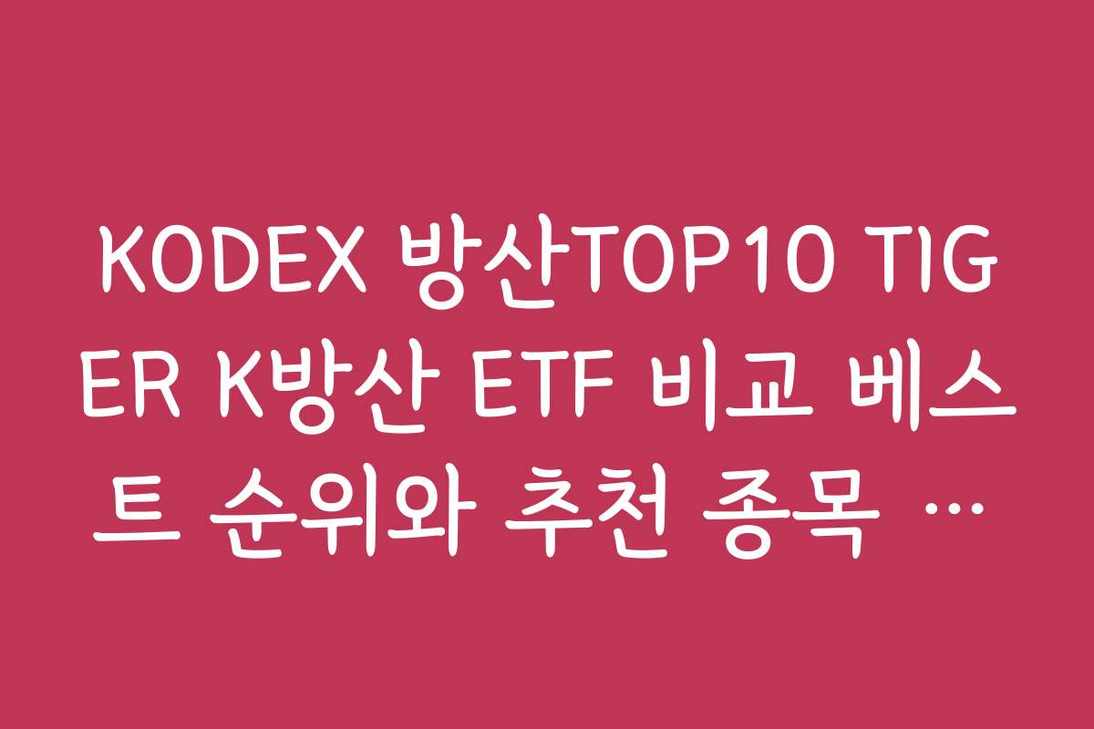 KODEX 방산TOP10 TIGER K방산 ETF 비교 베스트 순위와 추천 종목 알아보기