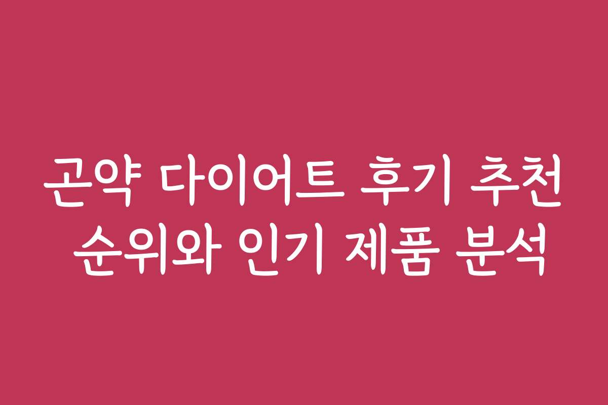 곤약 다이어트 후기 추천 순위와 인기 제품 분석