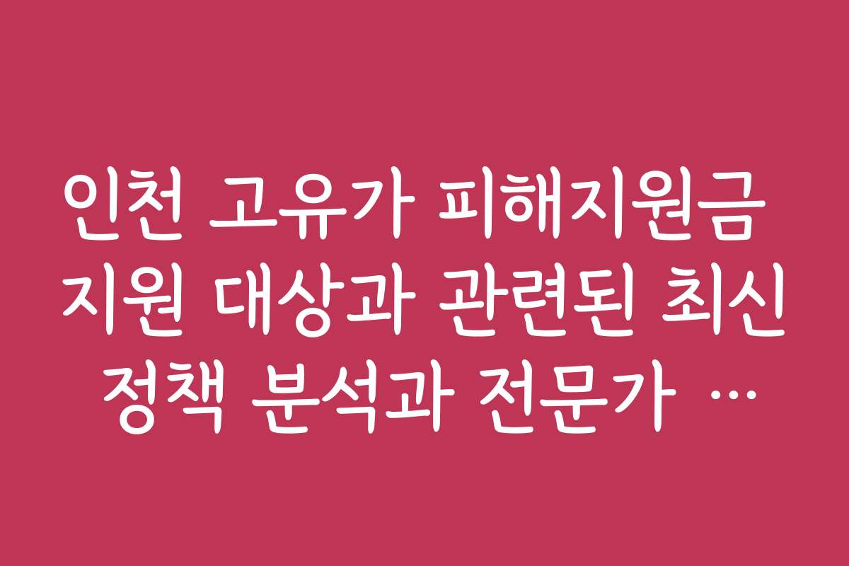 인천 고유가 피해지원금 지원 대상과 관련된 최신 정책 분석과 전문가 의견