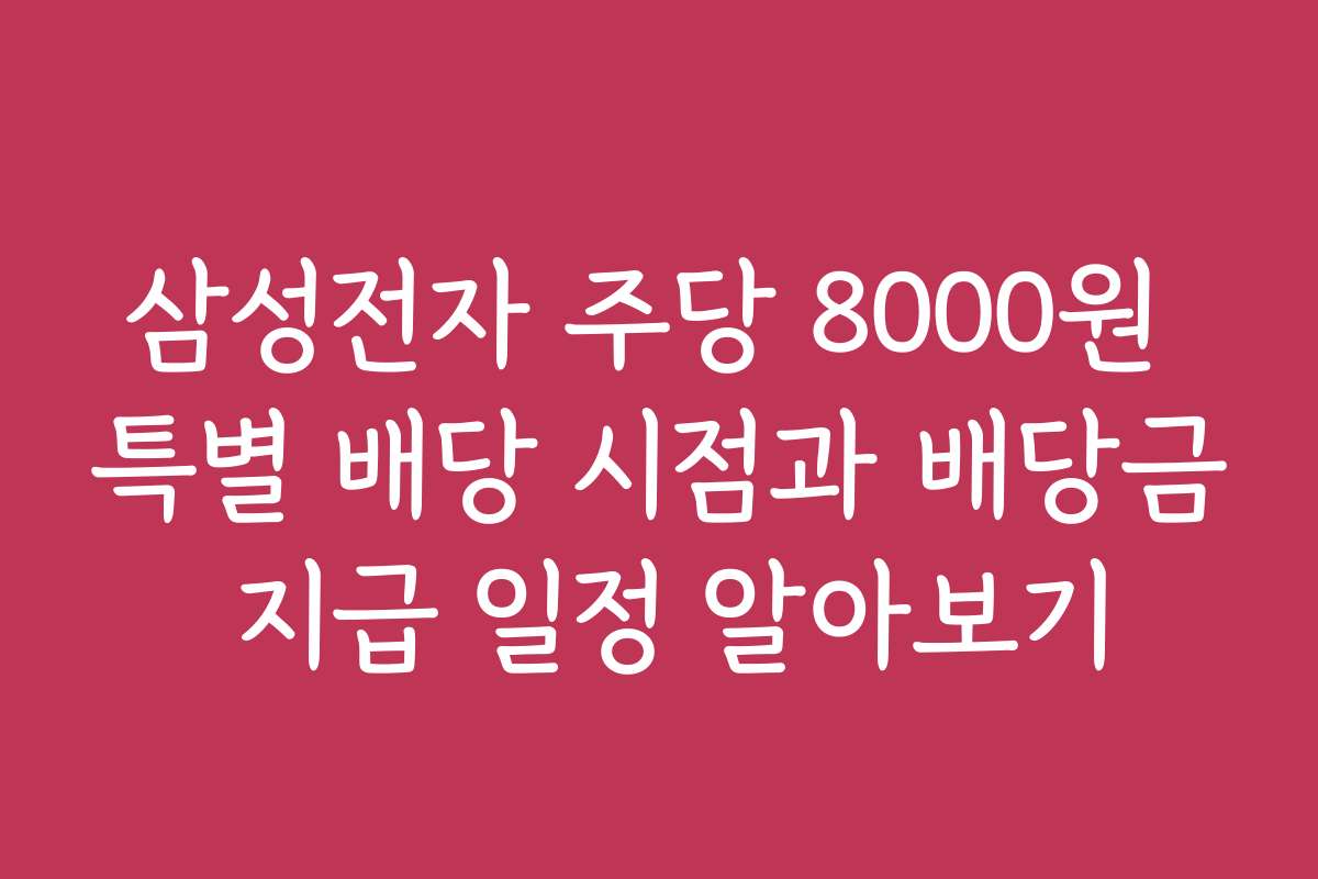 삼성전자 주당 8000원 특별 배당 시점과 배당금 지급 일정 알아보기