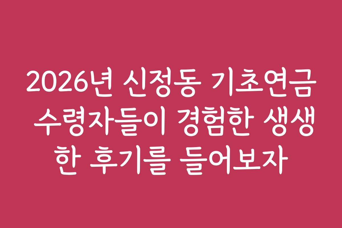 2026년 신정동 기초연금 수령자들이 경험한 생생한 후기를 들어보자