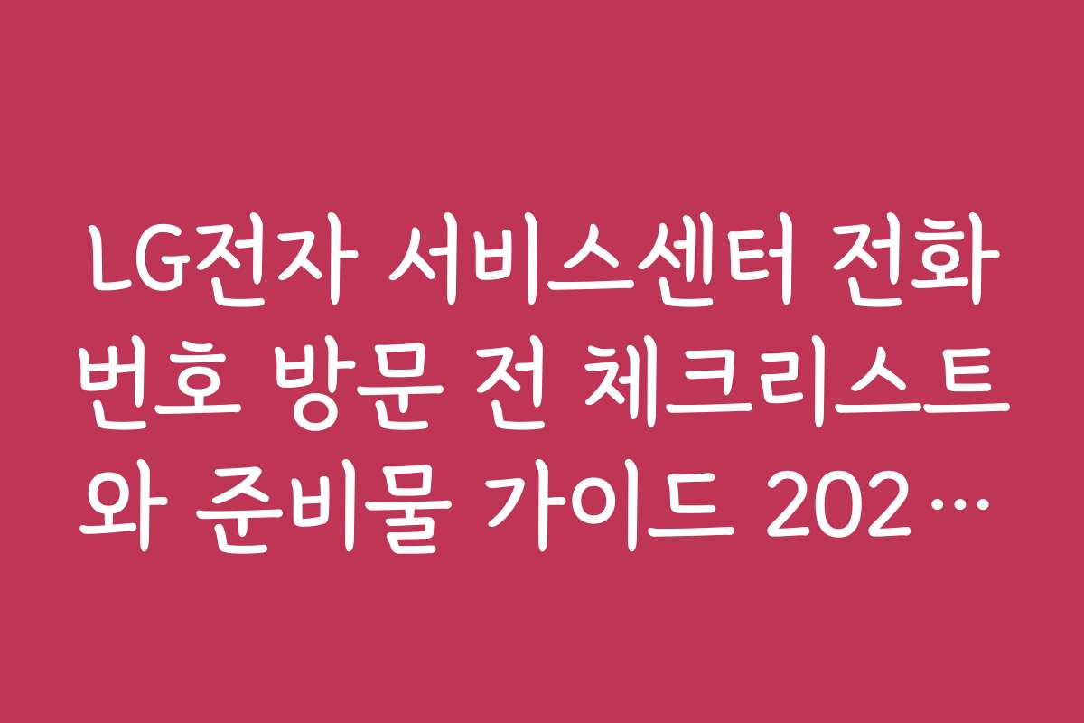 LG전자 서비스센터 전화번호 방문 전 체크리스트와 준비물 가이드 2026년