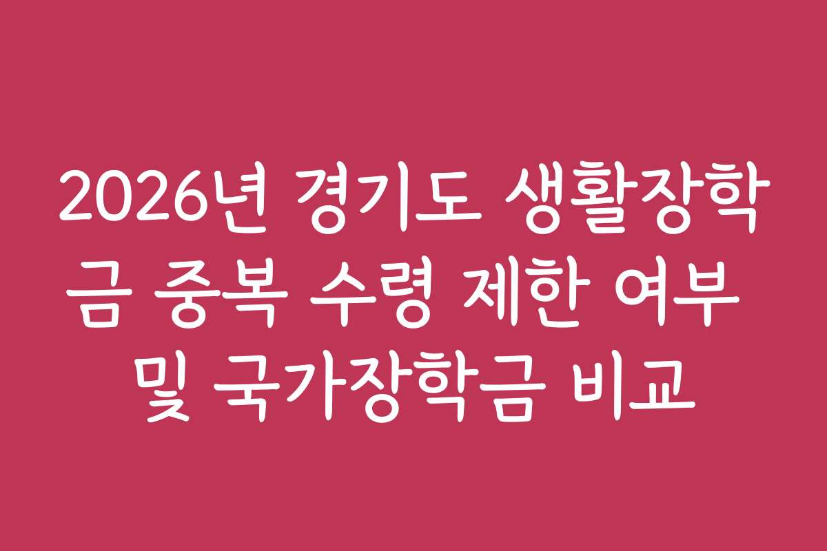 2026년 경기도 생활장학금 중복 수령 제한 여부 및 국가장학금 비교