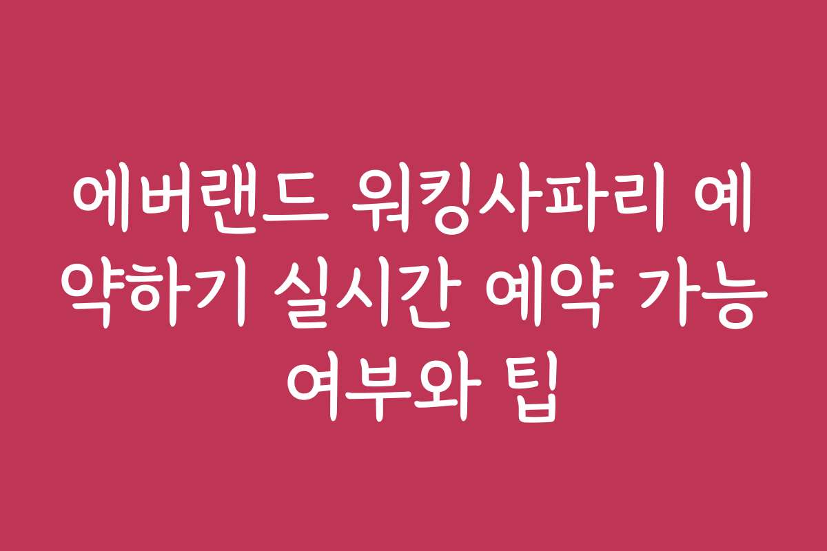 에버랜드 워킹사파리 예약하기 실시간 예약 가능 여부와 팁