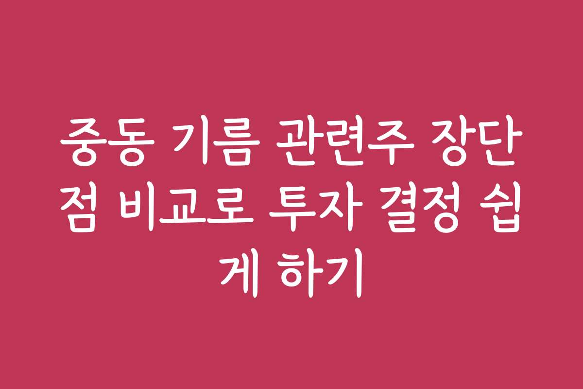 중동 기름 관련주 장단점 비교로 투자 결정 쉽게 하기