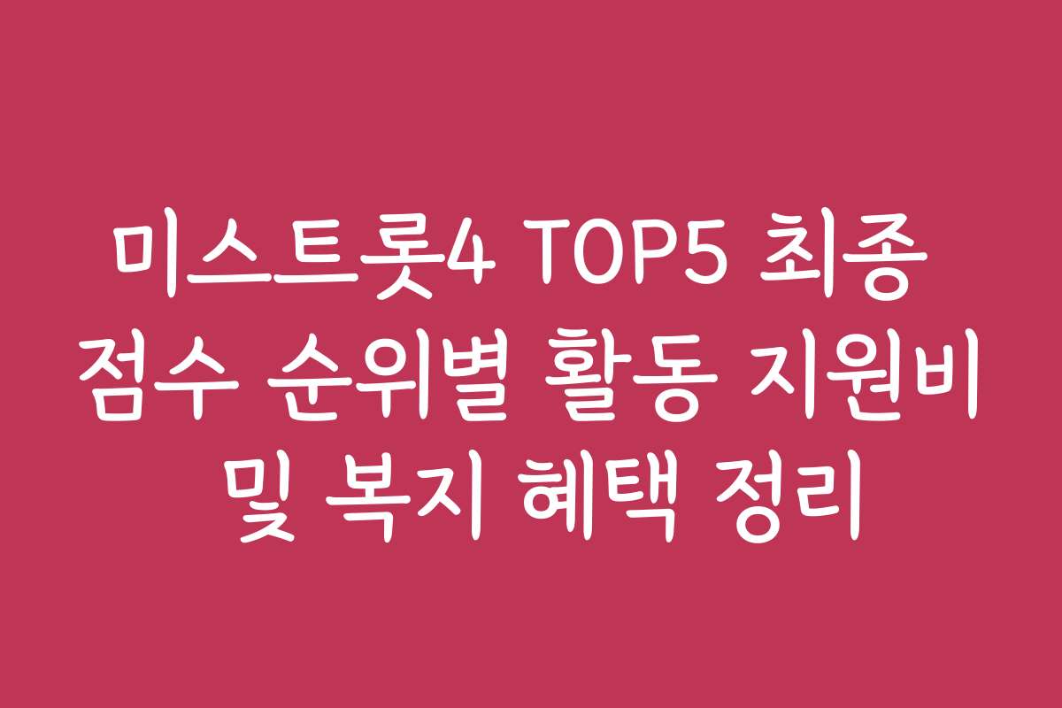 미스트롯4 TOP5 최종 점수 순위별 활동 지원비 및 복지 혜택 정리
