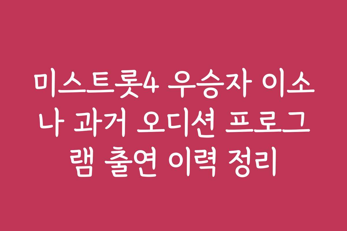 미스트롯4 우승자 이소나 과거 오디션 프로그램 출연 이력 정리