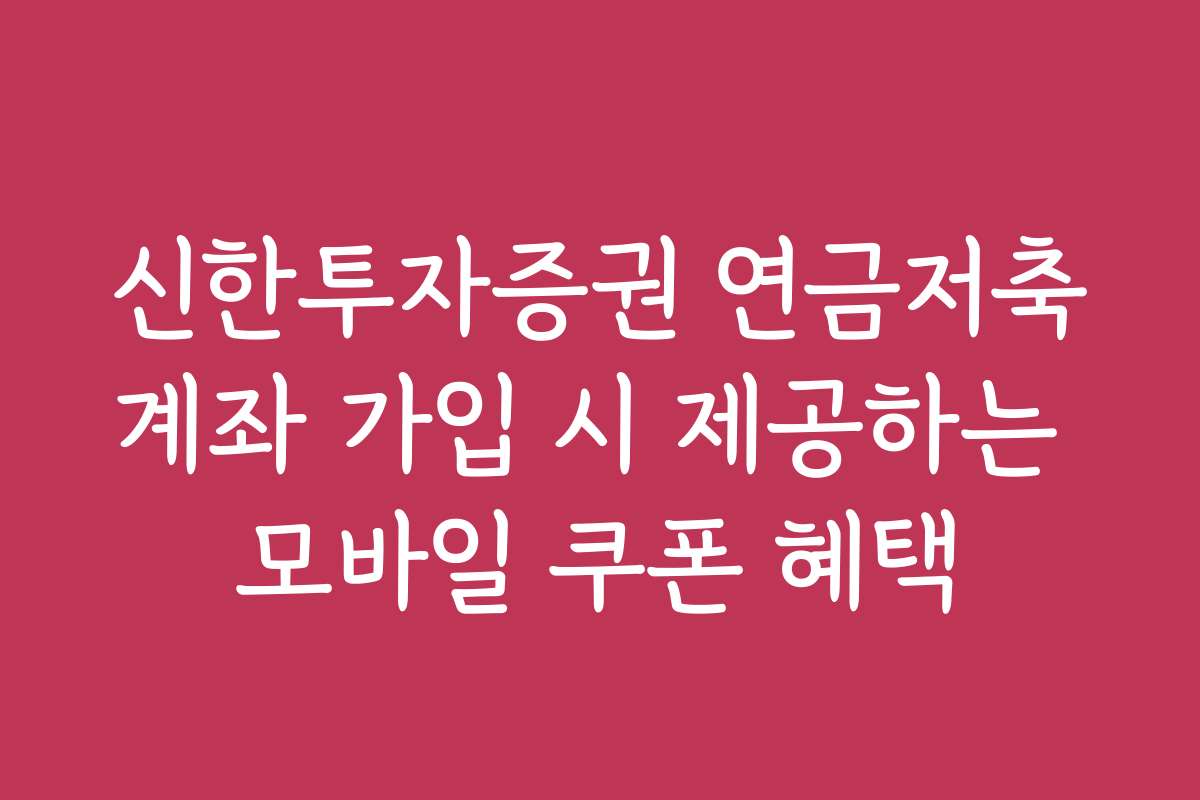 신한투자증권 연금저축계좌 가입 시 제공하는 모바일 쿠폰 혜택