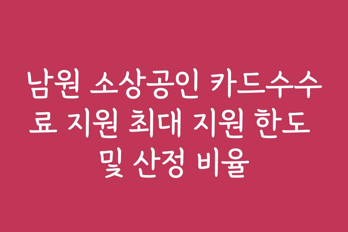 남원 소상공인 카드수수료 지원 최대 지원 한도 및 산정 비율