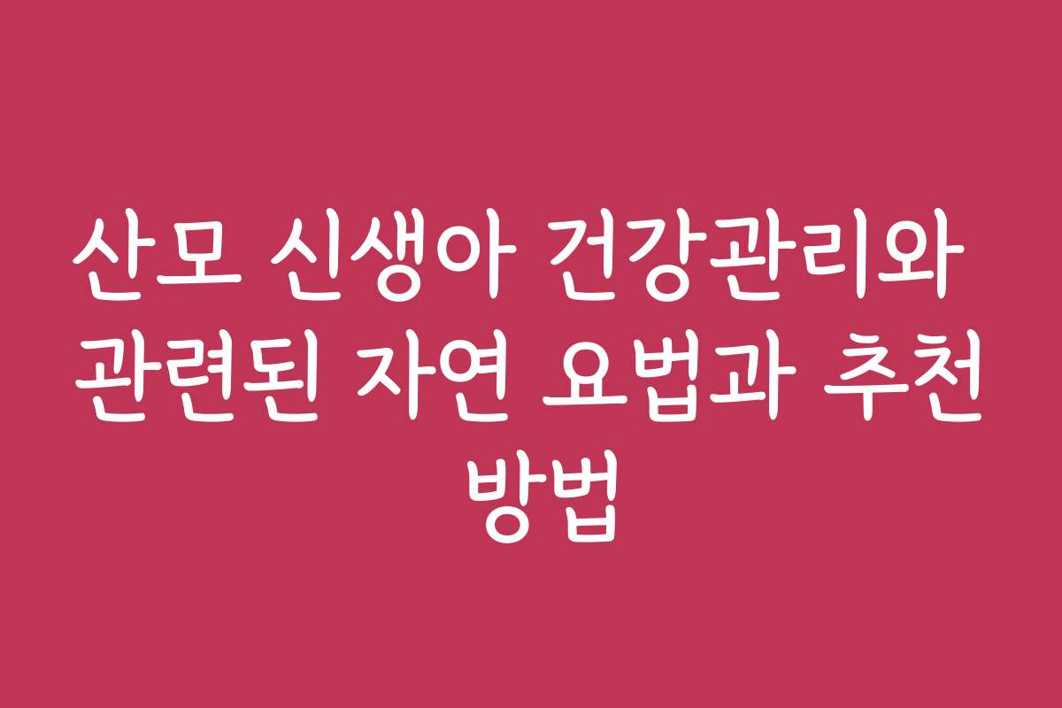 산모 신생아 건강관리와 관련된 자연 요법과 추천 방법