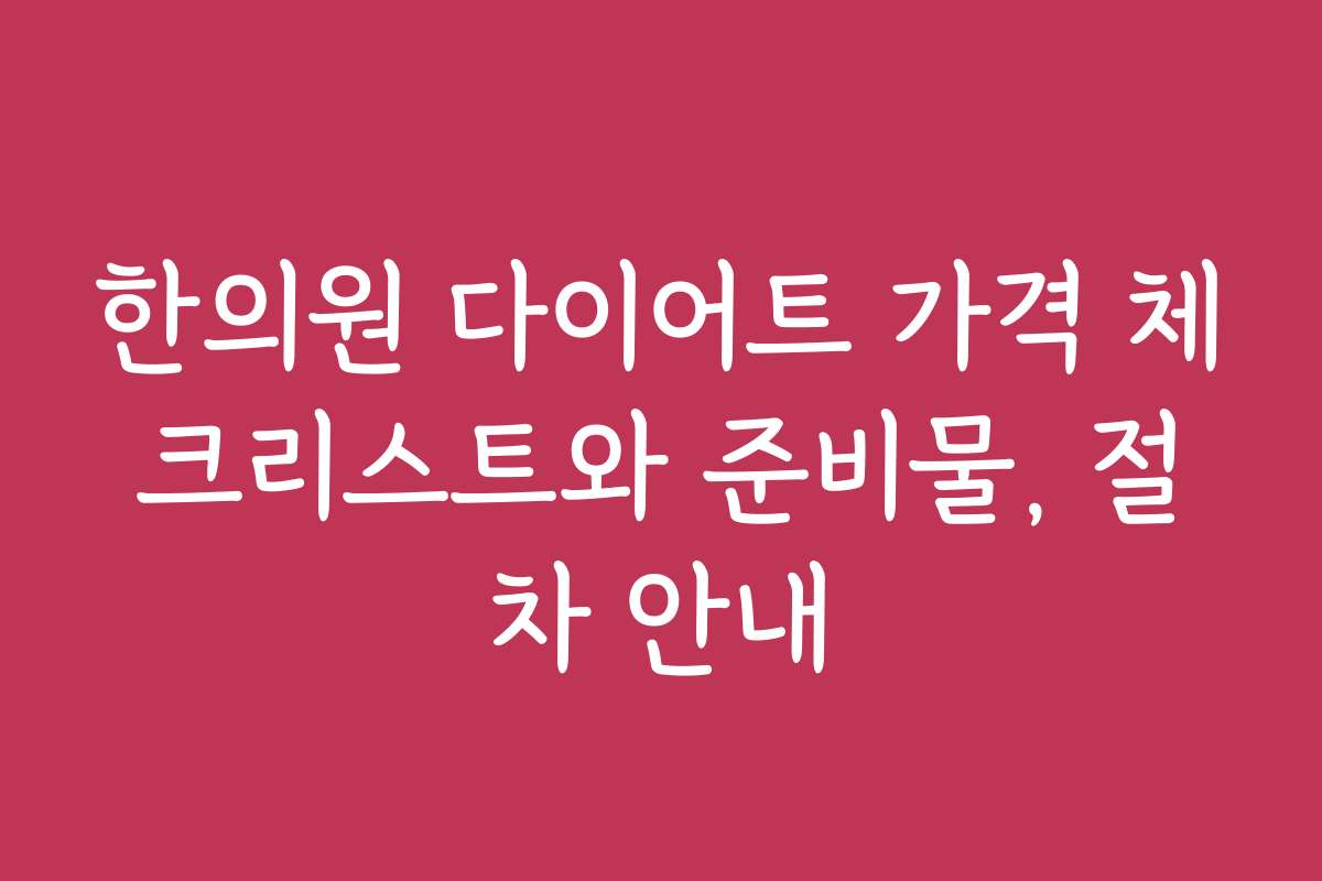 한의원 다이어트 가격 체크리스트와 준비물, 절차 안내