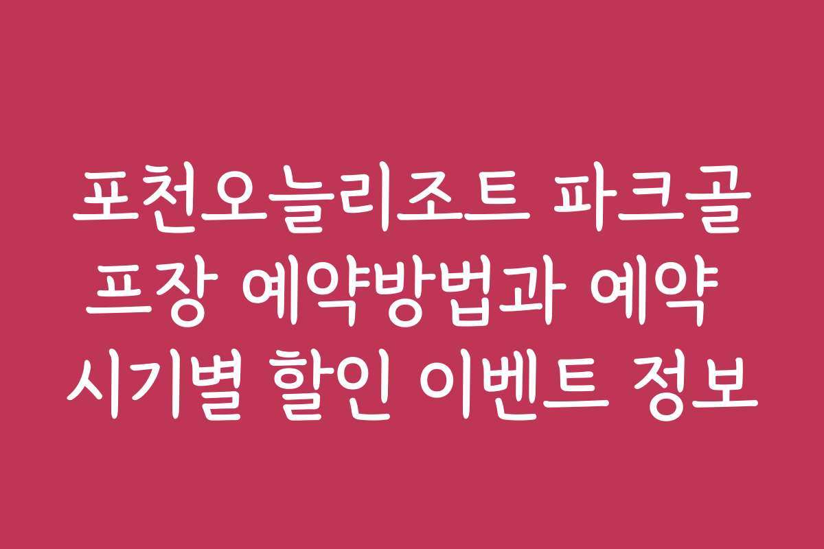포천오늘리조트 파크골프장 예약방법과 예약 시기별 할인 이벤트 정보