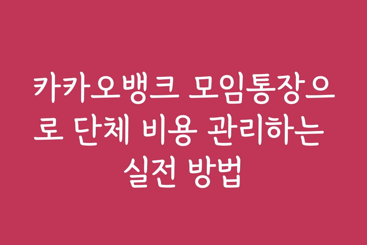 카카오뱅크 모임통장으로 단체 비용 관리하는 실전 방법