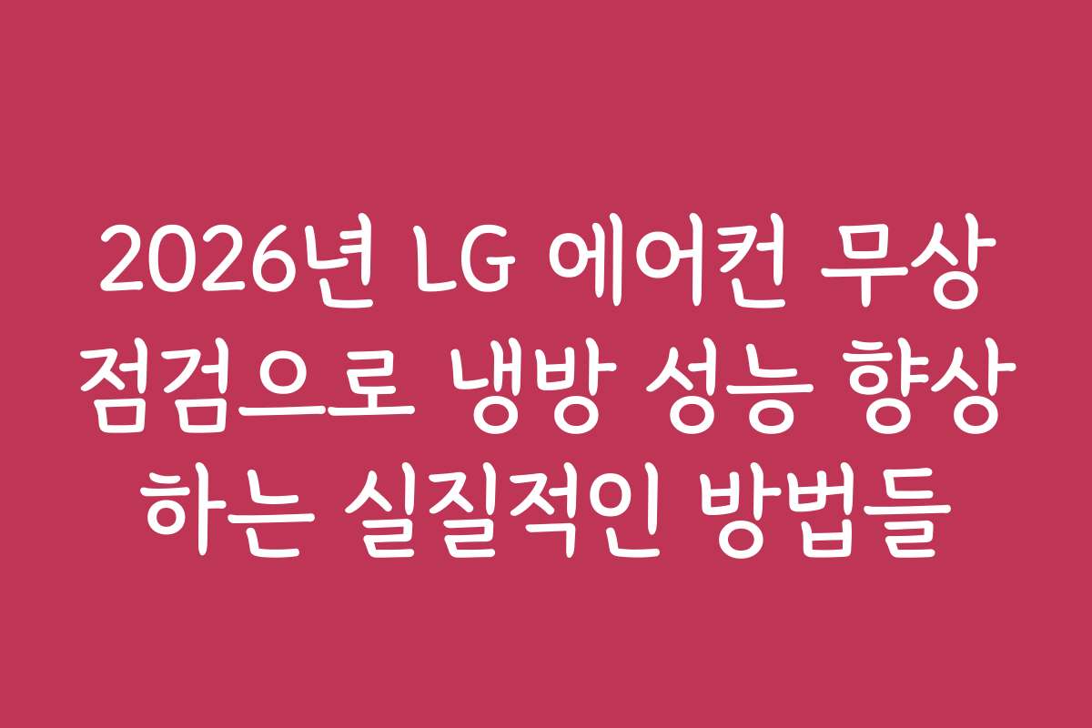 2026년 LG 에어컨 무상점검으로 냉방 성능 향상하는 실질적인 방법들