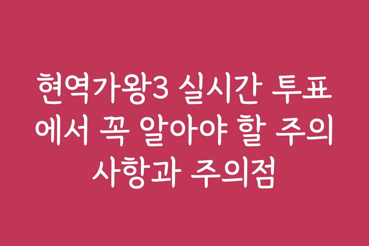 현역가왕3 실시간 투표에서 꼭 알아야 할 주의사항과 주의점