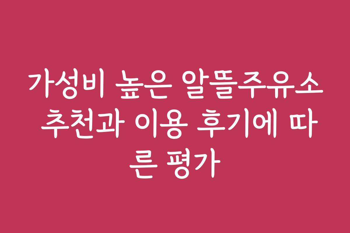 가성비 높은 알뜰주유소 추천과 이용 후기에 따른 평가