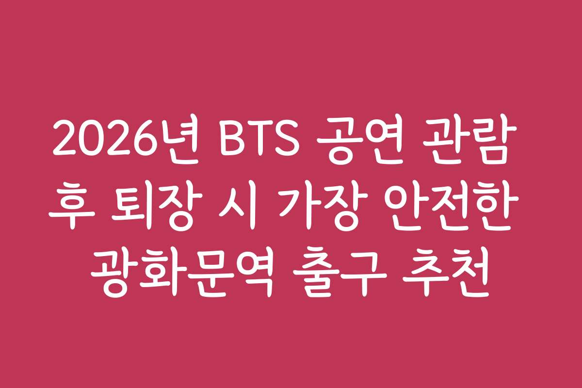 2026년 BTS 공연 관람 후 퇴장 시 가장 안전한 광화문역 출구 추천