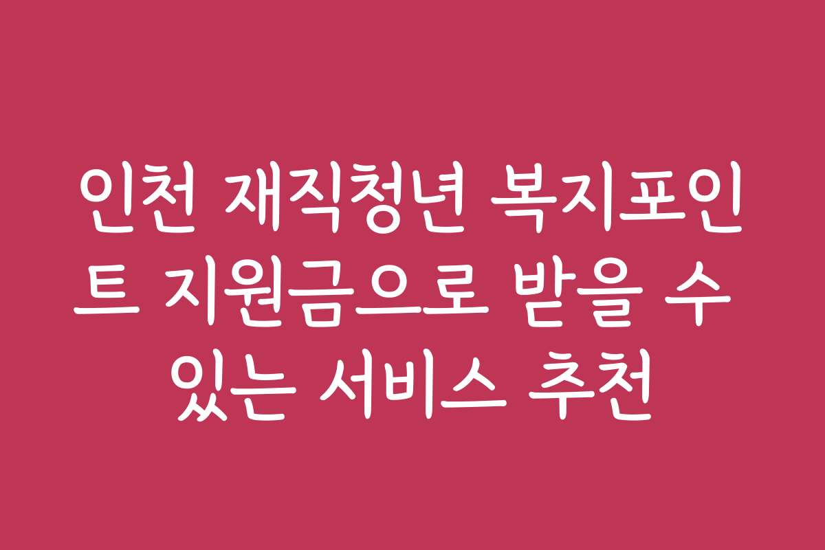 인천 재직청년 복지포인트 지원금으로 받을 수 있는 서비스 추천
