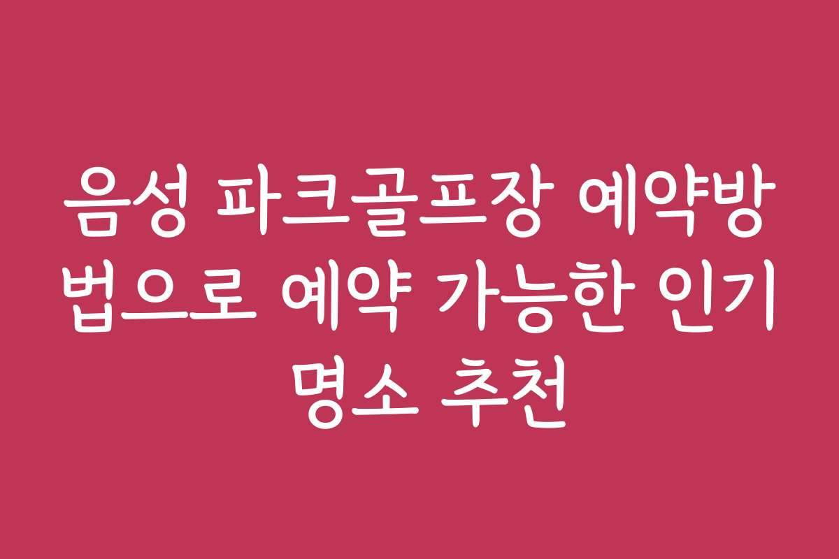 음성 파크골프장 예약방법으로 예약 가능한 인기 명소 추천