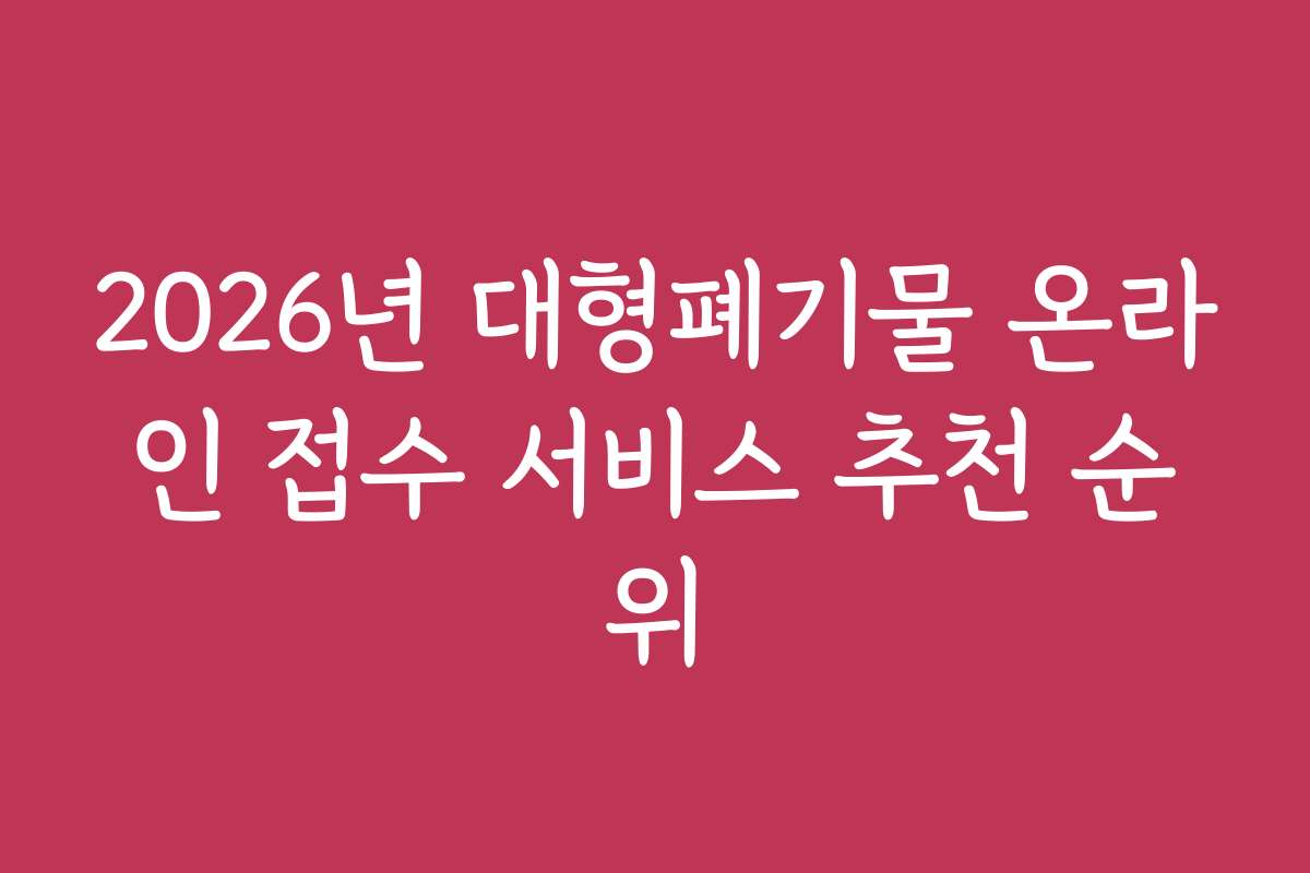 2026년 대형폐기물 온라인 접수 서비스 추천 순위