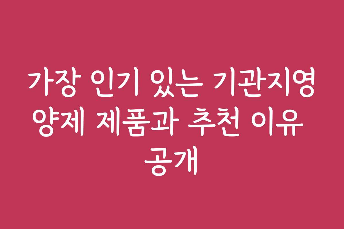 가장 인기 있는 기관지영양제 제품과 추천 이유 공개