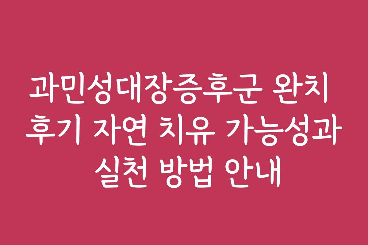 과민성대장증후군 완치 후기 자연 치유 가능성과 실천 방법 안내