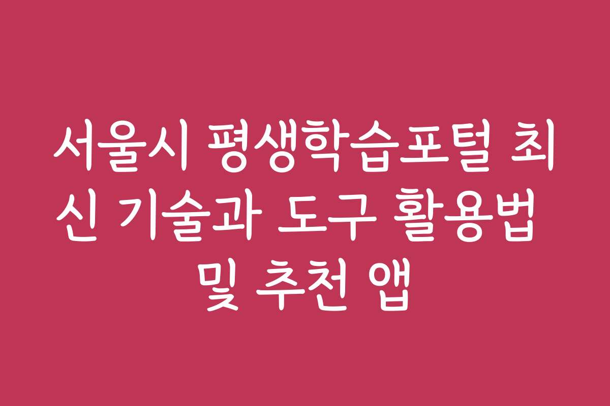 서울시 평생학습포털 최신 기술과 도구 활용법 및 추천 앱
