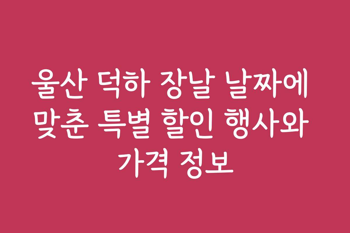 울산 덕하 장날 날짜에 맞춘 특별 할인 행사와 가격 정보