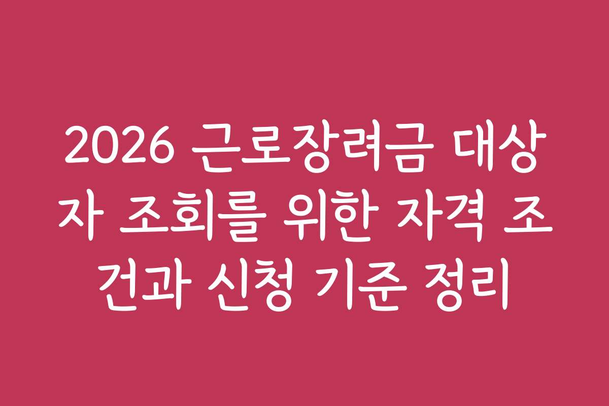 2026 근로장려금 대상자 조회를 위한 자격 조건과 신청 기준 정리