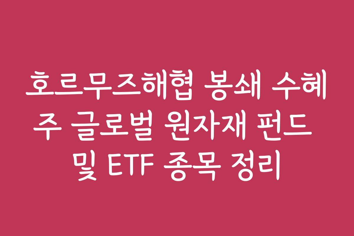 호르무즈해협 봉쇄 수혜주 글로벌 원자재 펀드 및 ETF 종목 정리