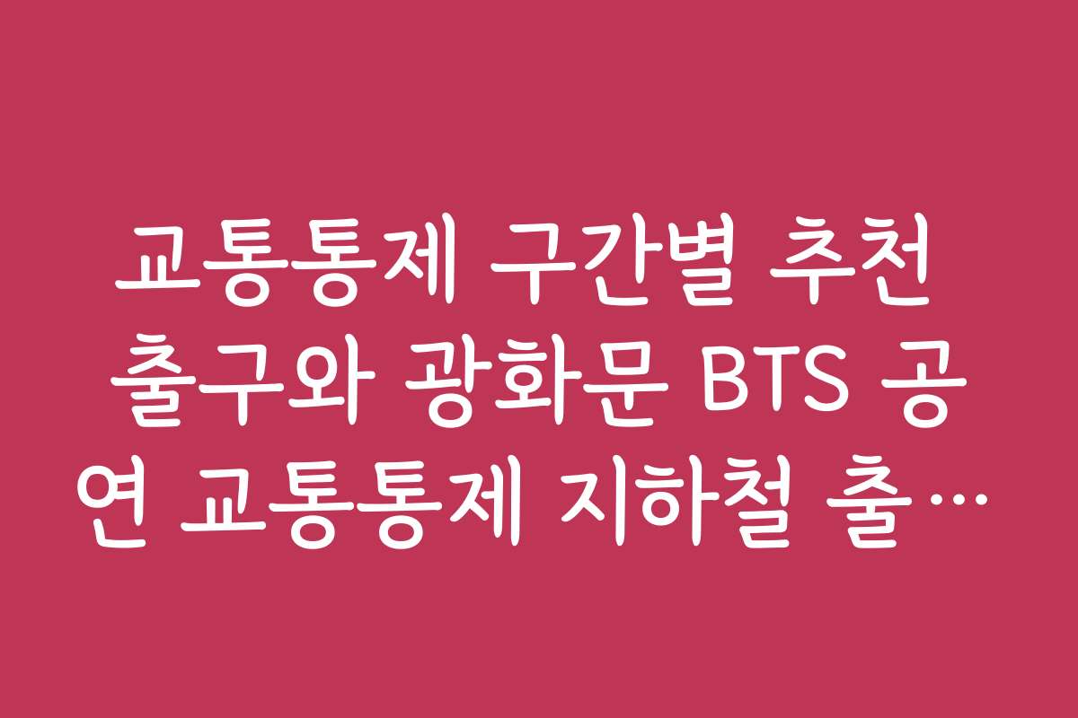 교통통제 구간별 추천 출구와 광화문 BTS 공연 교통통제 지하철 출구 정보 정리