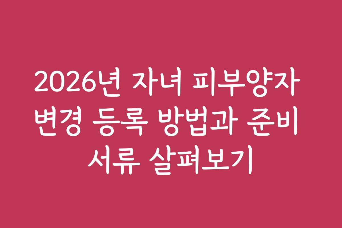 2026년 자녀 피부양자 변경 등록 방법과 준비 서류 살펴보기