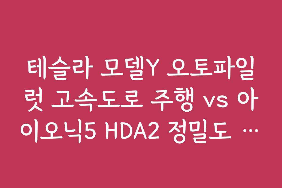 테슬라 모델Y 오토파일럿 고속도로 주행 vs 아이오닉5 HDA2 정밀도 비교