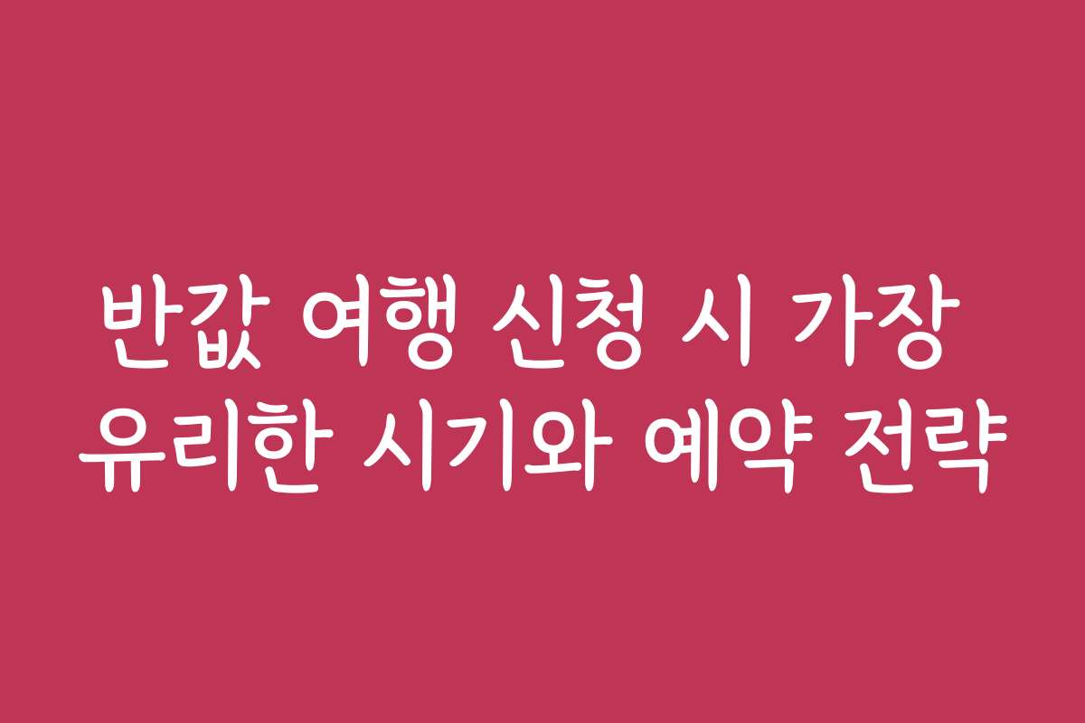반값 여행 신청 시 가장 유리한 시기와 예약 전략