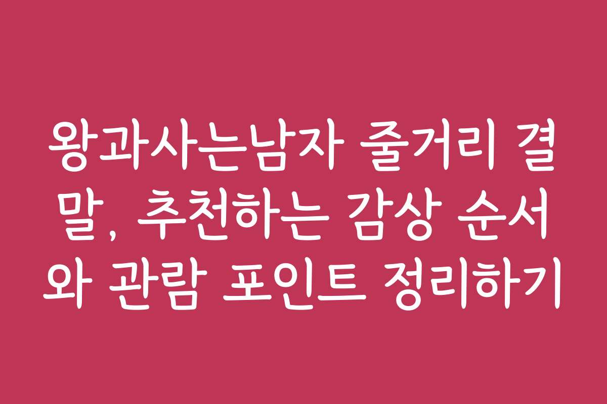 왕과사는남자 줄거리 결말, 추천하는 감상 순서와 관람 포인트 정리하기