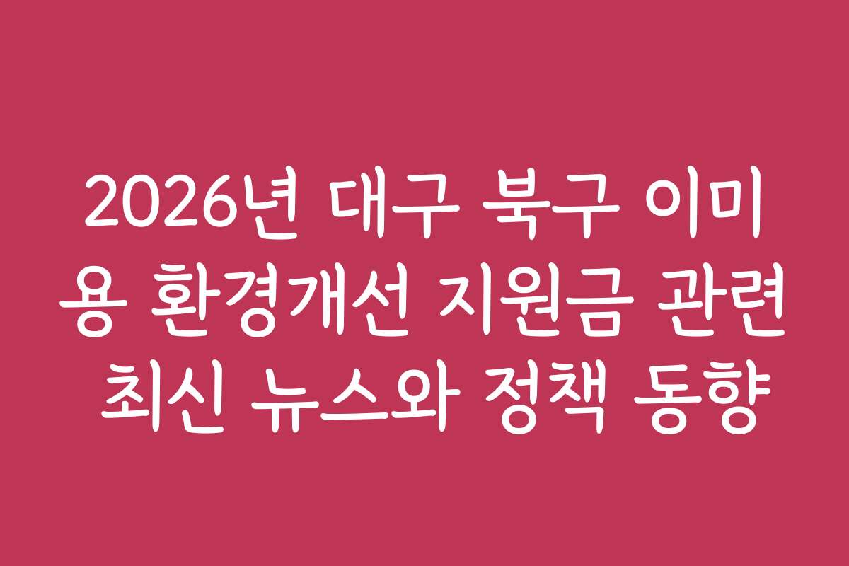 2026년 대구 북구 이미용 환경개선 지원금 관련 최신 뉴스와 정책 동향