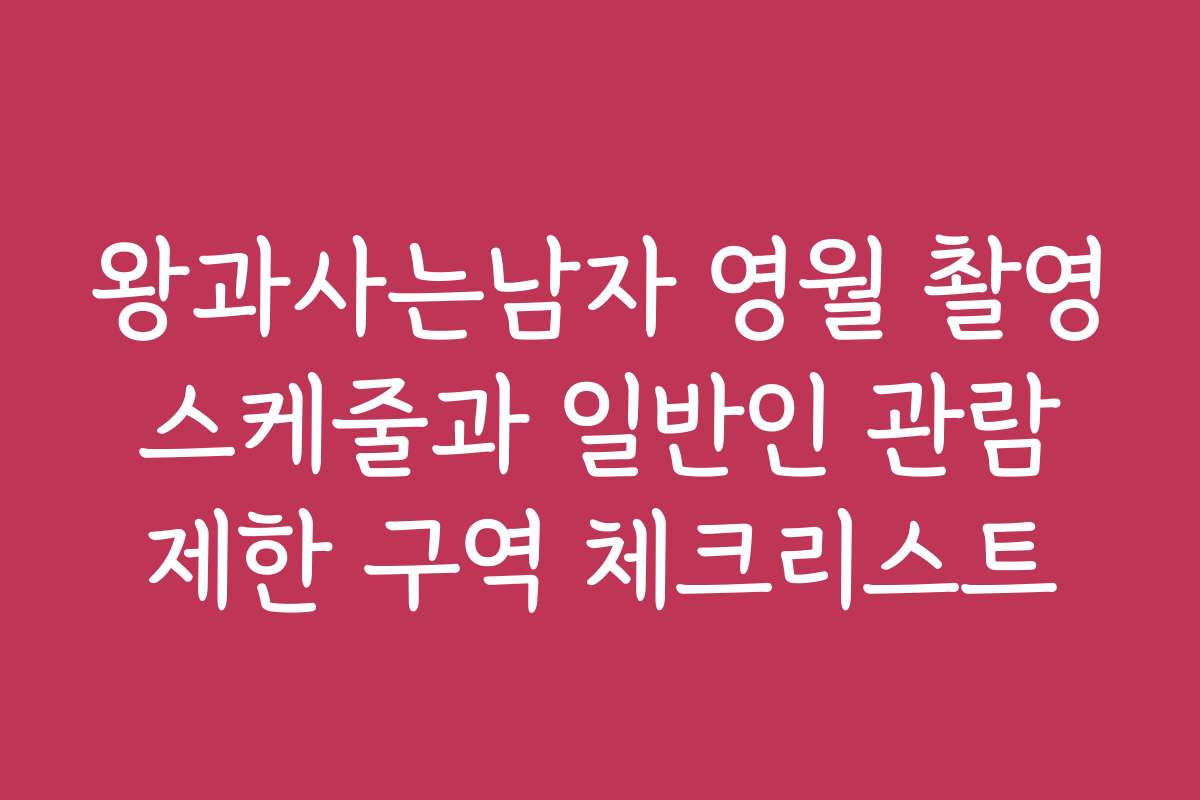 왕과사는남자 영월 촬영 스케줄과 일반인 관람 제한 구역 체크리스트