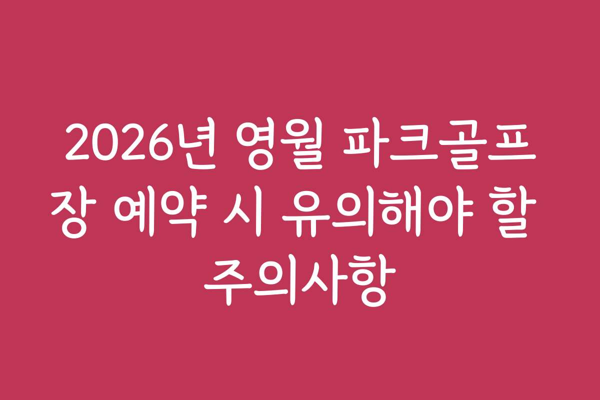 2026년 영월 파크골프장 예약 시 유의해야 할 주의사항