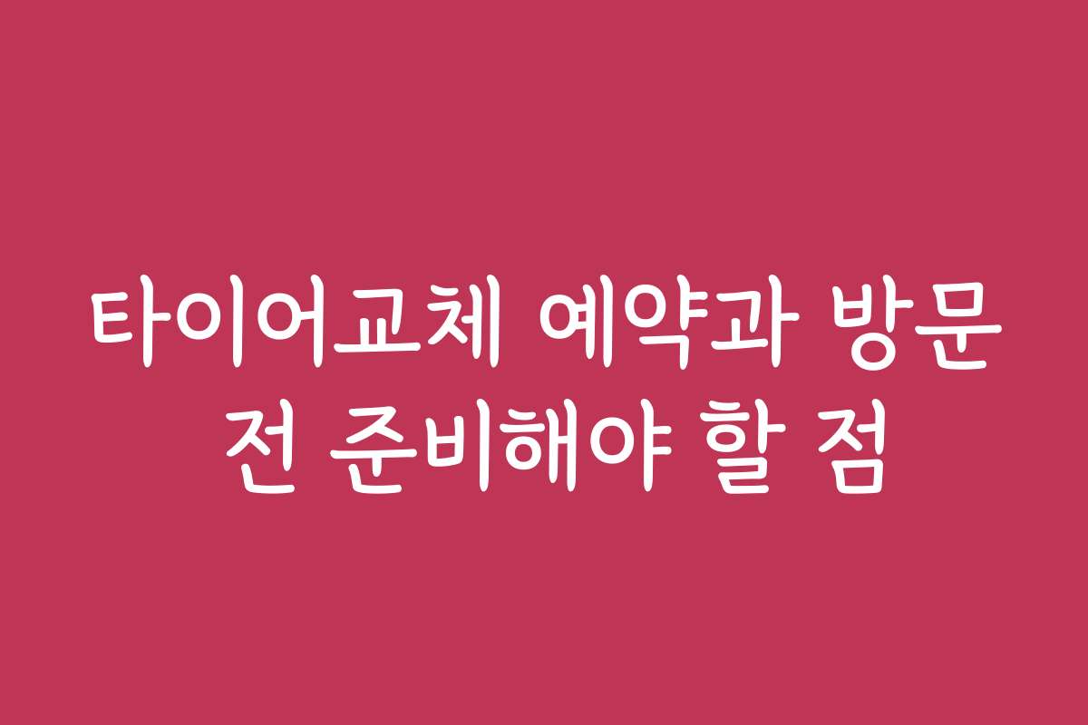 타이어교체 예약과 방문 전 준비해야 할 점