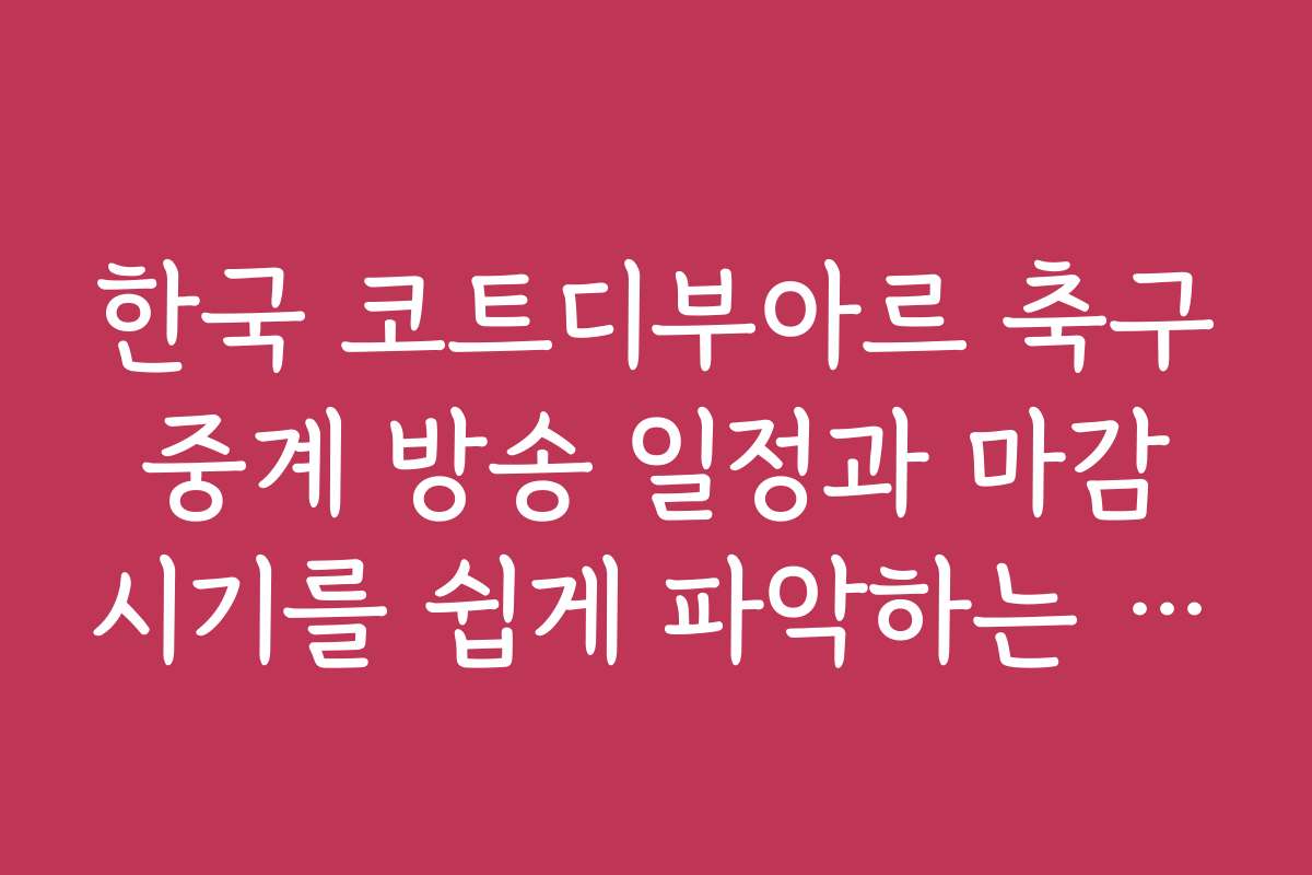 한국 코트디부아르 축구 중계 방송 일정과 마감 시기를 쉽게 파악하는 방법입니다