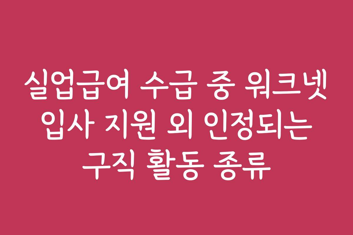 실업급여 수급 중 워크넷 입사 지원 외 인정되는 구직 활동 종류
