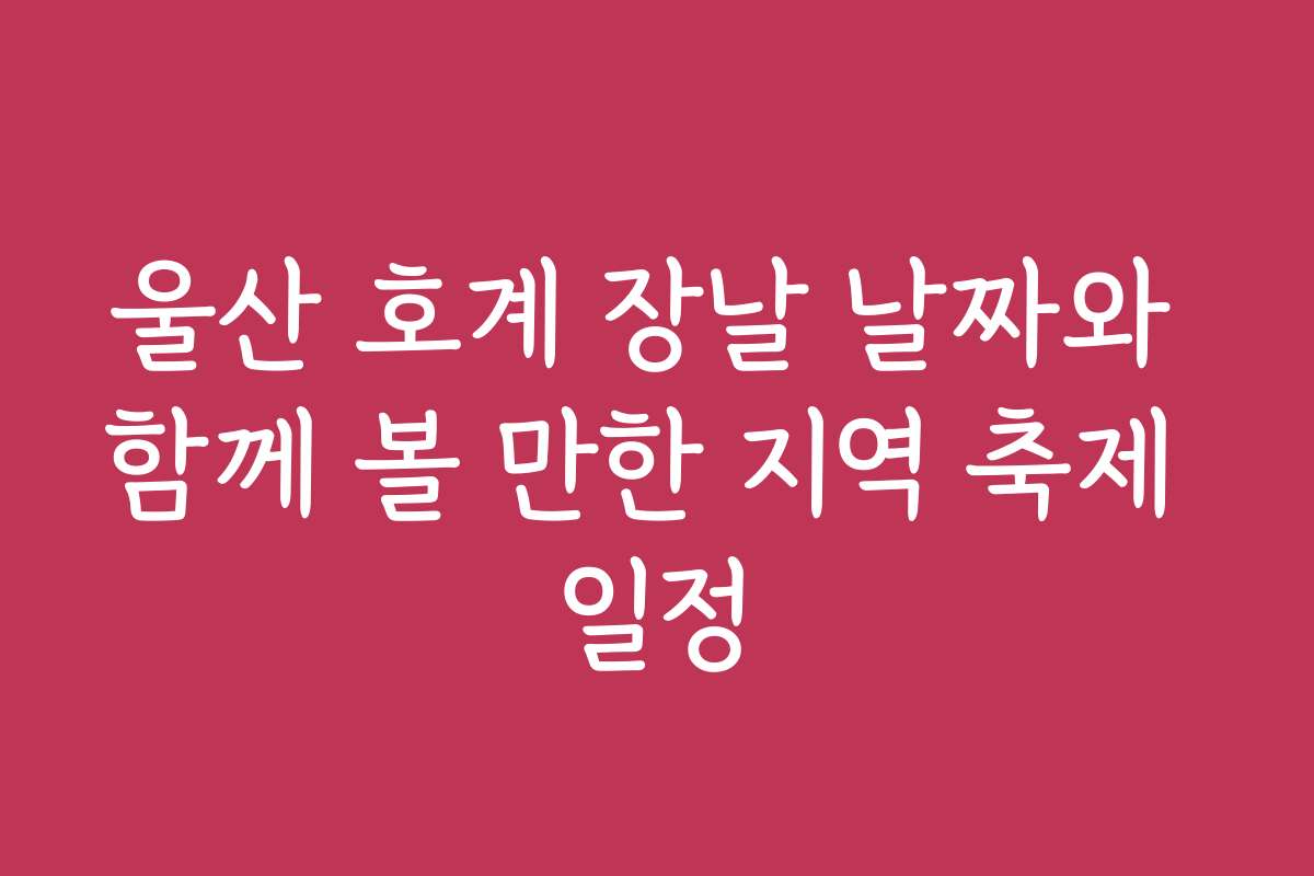 울산 호계 장날 날짜와 함께 볼 만한 지역 축제 일정