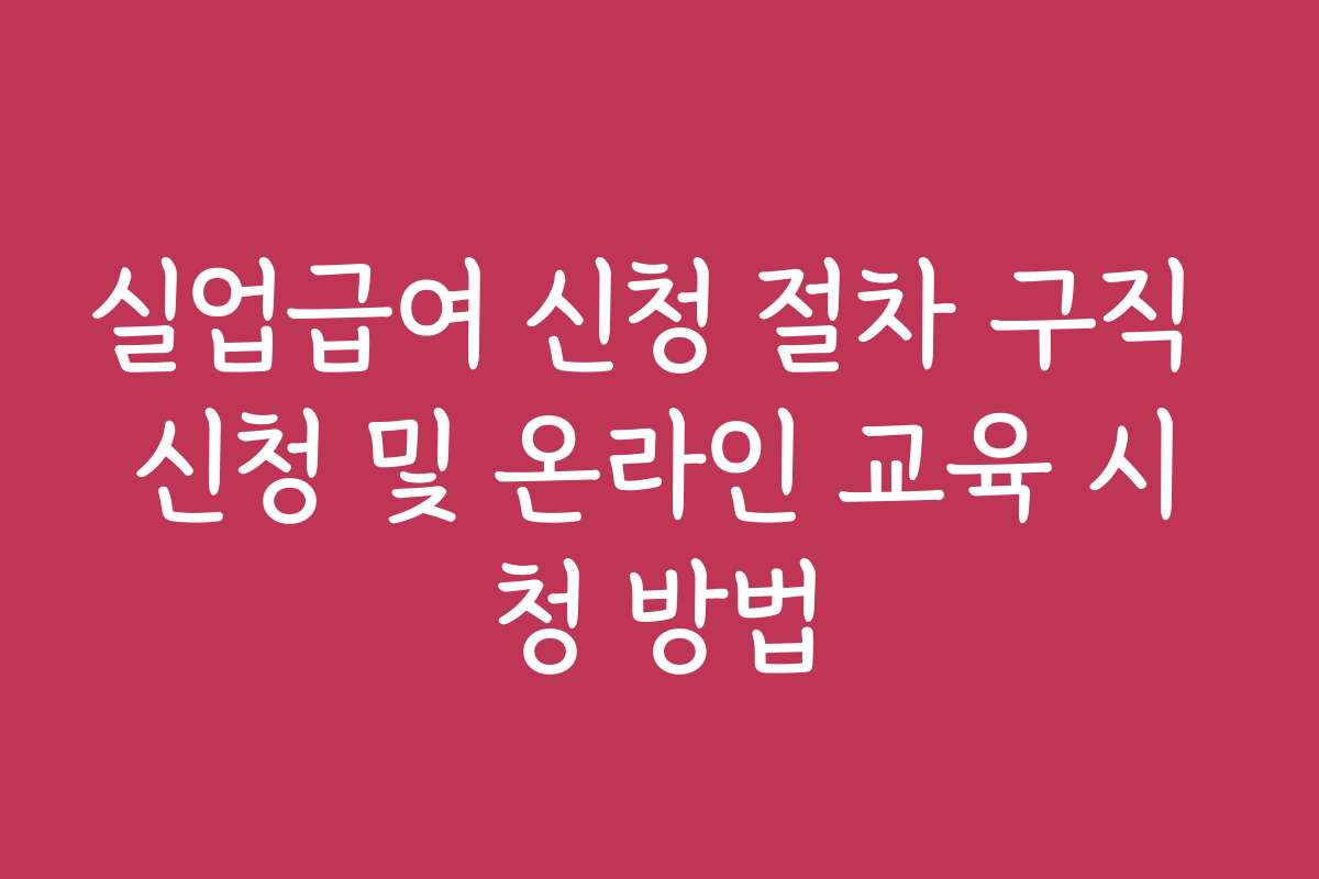 실업급여 신청 절차 구직 신청 및 온라인 교육 시청 방법