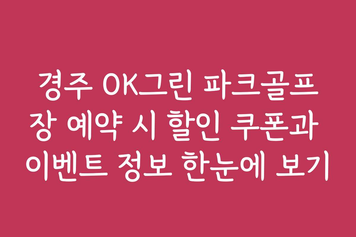 경주 OK그린 파크골프장 예약 시 할인 쿠폰과 이벤트 정보 한눈에 보기