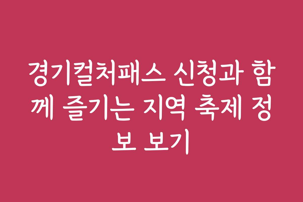 경기컬처패스 신청과 함께 즐기는 지역 축제 정보 보기