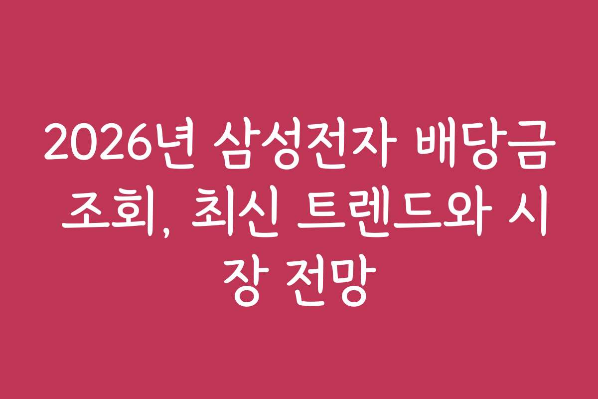 2026년 삼성전자 배당금 조회, 최신 트렌드와 시장 전망